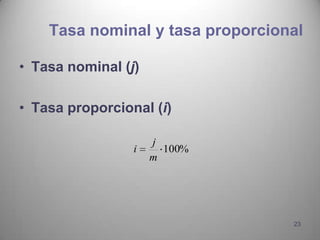 Tasa nominal y tasa proporcional

• Tasa nominal (j)

• Tasa proporcional (i)

                     j
                 i     100%
                     m




                                  23
 