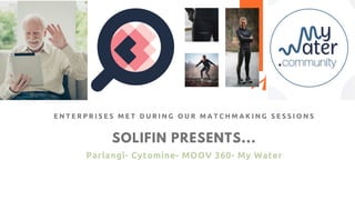 SOLIFIN PRESENTS...
Parlangi- Cytomine- MOOV 360- My Water
E N T E R P R I S E S M E T D U R I N G O U R M A T C H M A K I N G S E S S I O N S
 