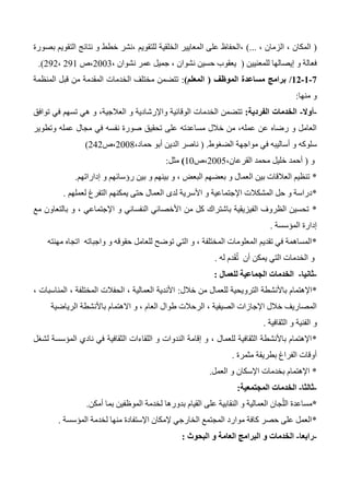 (، ‫الزمان‬ ، ‫المكان‬)...‫بصورة‬ ‫التقويم‬ ‫نتائج‬ ‫و‬ ‫خطط‬ ‫،نشر‬ ‫للتقويم‬ ‫الخلقية‬ ‫المعايير‬ ‫على‬ ‫،الحفاظ‬
‫للمعنيين‬ ‫إيصالها‬ ‫و‬ ‫فعالة‬(‫نشوان‬ ‫عمر‬ ‫جميل‬ ، ‫نشوان‬ ‫حسين‬ ‫يعقوب‬،2003‫،ص‬231،232.)
1-0-00/‫الموظف‬ ‫مساعدة‬ ‫برامج‬(‫المعلم‬):‫المنظمة‬ ‫قبل‬ ‫من‬ ‫المقدمة‬ ‫الخدمات‬ ‫مختلف‬ ‫تتضمن‬
‫منها‬ ‫و‬:
-‫أوال‬-‫الفردية‬ ‫الخدمات‬:‫توافق‬ ‫في‬ ‫تسهم‬ ‫هي‬ ‫و‬ ،‫العالجية‬ ‫و‬ ‫واإلرشادية‬ ‫الوقائية‬ ‫الخدمات‬ ‫تتضمن‬
‫نف‬ ‫صورة‬ ‫تحقيق‬ ‫على‬ ‫مساعدته‬ ‫خالل‬ ‫من‬ ،‫عمله‬ ‫عن‬ ‫رضاه‬ ‫و‬ ‫العامل‬‫وتطوير‬ ‫عمله‬ ‫مجال‬ ‫في‬ ‫سه‬
‫و‬ ‫سلوكه‬‫في‬ ‫أساليبه‬‫الضغوط‬ ‫مواجهة‬( .،‫حماد‬ ‫أبو‬ ‫الدين‬ ‫ناصر‬2004‫،ص‬242)
‫و‬(،‫القرعان‬ ‫محمد‬ ‫خليل‬ ‫أحمد‬2005‫،ص‬10)‫مثل‬:
*‫إداراتهم‬ ‫و‬ ‫رؤسائهم‬ ‫بين‬ ‫و‬ ‫بينهم‬ ‫و‬ ، ‫البعض‬ ‫بعضهم‬ ‫و‬ ‫العمال‬ ‫بين‬ ‫العالقات‬ ‫تنظيم‬.
*‫لدى‬ ‫األسرية‬ ‫و‬ ‫اإلجتماعية‬ ‫المشكالت‬ ‫حل‬ ‫و‬ ‫دراسة‬‫لعملهم‬ ‫التفرغ‬ ‫يمكنهم‬ ‫حتى‬ ‫العمال‬.
*‫مع‬ ‫بالتعاون‬ ‫و‬ ، ‫اإلجتماعي‬ ‫و‬ ‫النفساني‬ ‫األخصائي‬ ‫من‬ ‫كل‬ ‫باشتراك‬ ‫الفيزيقية‬ ‫الظروف‬ ‫تحسين‬
‫المؤسسة‬ ‫إدارة‬.
*‫مهنته‬ ‫اتجاه‬ ‫واجباته‬ ‫و‬ ‫حقوقه‬ ‫للعامل‬ ‫توضح‬ ‫التي‬ ‫و‬ ، ‫المختلفة‬ ‫المعلومات‬ ‫تقديم‬ ‫في‬ ‫المساهمة‬
‫له‬ ‫دم‬َ‫ق‬ُ‫ت‬ ‫أن‬ ‫يمكن‬ ‫التي‬ ‫الخدمات‬ ‫و‬.
-‫ثانيا‬-‫للعمال‬ ‫الجماعية‬ ‫الخدمات‬:
*‫خالل‬ ‫من‬ ‫للعمال‬ ‫الترويحية‬ ‫باألنشطة‬ ‫اإلهتمام‬:، ‫المناسبات‬ ، ‫المختلفة‬ ‫الحفالت‬ ، ‫العمالية‬ ‫األندية‬
‫الرياضية‬ ‫باألنشطة‬ ‫االهتمام‬ ‫و‬ ، ‫العام‬ ‫طوال‬ ‫الرحالت‬ ، ‫الصيفية‬ ‫اإلجازات‬ ‫خالل‬ ‫المصاريف‬
‫و‬‫الثقافية‬ ‫و‬ ‫الفنية‬.
*‫لشغل‬ ‫المؤسسة‬ ‫نادي‬ ‫في‬ ‫الثقافية‬ ‫اللقاءات‬ ‫و‬ ‫الندوات‬ ‫إقامة‬ ‫و‬ ، ‫للعمال‬ ‫الثقافية‬ ‫باألنشطة‬ ‫اإلهتمام‬
‫مثمرة‬ ‫بطريقة‬ ‫الفراغ‬ ‫أوقات‬.
*‫العمل‬ ‫و‬ ‫اإلسكان‬ ‫بخدمات‬ ‫اإلهتمام‬.
-‫ثالثا‬-‫المجتمعية‬ ‫الخدمات‬:
*‫القيام‬ ‫على‬ ‫النقابية‬ ‫و‬ ‫العمالية‬ ‫جان‬ّ‫الل‬ ‫مساعدة‬‫أمكن‬ ‫بما‬ ‫الموظفين‬ ‫لخدمة‬ ‫بدورها‬.
*‫المؤسسة‬ ‫لخدمة‬ ‫منها‬ ‫اإلستفادة‬ ‫إلمكان‬ ‫الخارجي‬ ‫المجتمع‬ ‫موارد‬ ‫كافة‬ ‫حصر‬ ‫على‬ ‫العمل‬.
-‫رابعا‬-‫البحوث‬ ‫و‬ ‫العامة‬ ‫البرامج‬ ‫و‬ ‫الخدمات‬:
 