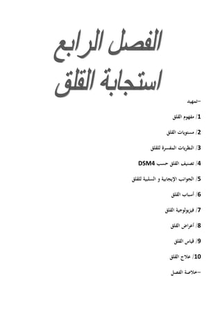 -‫تمهيد‬
1/‫مفهوم‬‫القلق‬
2/‫مستويات‬‫القلق‬
3/‫للقلق‬ ‫المفسرة‬ ‫يات‬‫ر‬‫النظ‬
4/‫حسب‬ ‫القلق‬ ‫تصنيف‬DSM4
5/‫للقلق‬ ‫السلبية‬ ‫و‬ ‫اإليجابية‬ ‫الجوانب‬
6/‫أسباب‬‫القلق‬
7/‫القلق‬ ‫يولوجية‬‫ز‬‫في‬
8/‫القلق‬ ‫اض‬‫ر‬‫أع‬
9/‫قياس‬‫القلق‬
11/‫القلق‬ ‫عالج‬
-‫الفصل‬ ‫خالصة‬
 