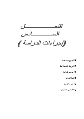 1/‫المستخدم‬ ‫المنهج‬.
2/‫اإلستطالعية‬ ‫اسة‬‫ر‬‫الد‬.
3/‫الدراسة‬ ‫أدوات‬
4/‫الدراسة‬ ‫عينة‬
5/‫اسة‬‫ر‬‫الد‬ ‫حدود‬
6/‫اإلحصائية‬ ‫األساليب‬
 