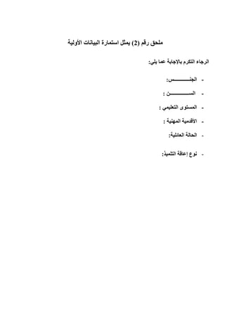 ‫رقم‬ ‫ملحق‬(0)‫يمثل‬‫األولية‬ ‫البيانات‬ ‫استمارة‬
‫يلي‬ ‫عما‬ ‫باإلجابة‬ ‫التكرم‬ ‫الرجاء‬:
-‫الجنـــــ‬‫ــــــــس‬:
-‫الســــــــــــــــن‬:
-‫التعليمي‬ ‫المستوى‬:
-‫المهنية‬ ‫األقدمية‬:
-‫الحالة‬‫العائلية‬:
-‫التلميذ‬ ‫إعاقة‬ ‫نوع‬:
 