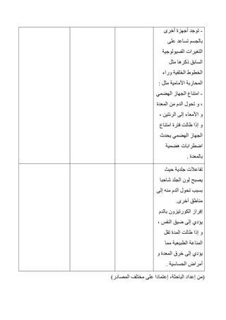 -‫أخرى‬ ‫أجهزة‬ ‫توجد‬
‫على‬ ‫تساعد‬ ‫بالجسم‬
‫الفسيولوجية‬ ‫التغيرات‬
‫مثل‬ ‫ذكرها‬ ‫السابق‬
‫وراء‬ ‫الخلفية‬ ‫الخطوط‬
‫مثل‬ ‫األمامية‬ ‫المحاربة‬:
-‫الهضمي‬ ‫الجهاز‬ ‫امتناع‬
‫المعدة‬ ‫من‬ ‫الدم‬ ‫تحول‬ ‫و‬ ،
، ‫الرئتين‬ ‫إلى‬ ‫األمعاء‬ ‫و‬
‫امتناع‬ ‫فترة‬ ‫طالت‬ ‫إذا‬ ‫و‬
‫يحدث‬ ‫الهضمي‬ ‫الجهاز‬
‫هضمية‬ ‫اضطرابات‬
‫بالمعدة‬.
-‫حيث‬ ‫جلدية‬ ‫تفاعالت‬
‫شاحبا‬ ‫الجلد‬ ‫لون‬ ‫يصبح‬
‫إلى‬ ‫منه‬ ‫الدم‬ ‫تحول‬ ‫بسبب‬
‫أخرى‬ ‫مناطق‬.
-‫بالدم‬ ‫الكورتيزون‬ ‫إفراز‬
، ‫النفس‬ ‫ضيق‬ ‫إلى‬ ‫يؤدي‬
‫المدة‬ ‫طالت‬ ‫إذا‬ ‫و‬‫تقل‬
‫مما‬ ‫الطبيعية‬ ‫المناعة‬
‫و‬ ‫المعدة‬ ‫خرق‬ ‫إلى‬ ‫يؤدي‬
‫الحساسية‬ ‫أمراض‬.
(،‫الباحثة‬ ‫إعداد‬ ‫من‬‫إ‬‫المصادر‬ ‫مختلف‬ ‫على‬ ‫عتمادا‬)
 