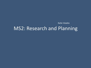 Katie Vowles

MS2: Research and Planning
 