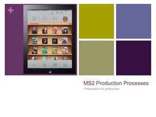 +

MS2 Production Processes
Preparation for production

 