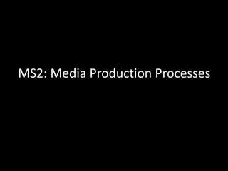 MS2: Media Production Processes
 