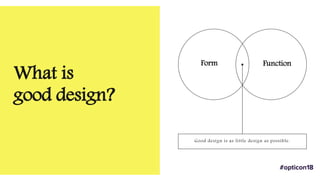 Form Function
Good design is as little design as possible.
What is
good design?
 