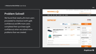 v1.1v1
Problem Solved!
We found that nearly 4% more users
proceeded to checkout (with 99%
confidence) and 8% more users
completed their purchase (95%
confidence) when we solved more
problems than we created.
A WolverineWorldWide Case Study
 