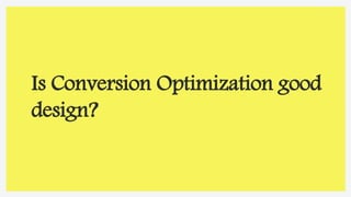 Is Conversion Optimization good
design?
 