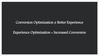 Conversion Optimization ≠ Better Experience
Experience Optimization = Increased Conversion
 