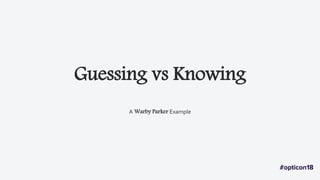 Guessing vs Knowing
A Warby Parker Example
 