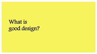 What is
good design?
 