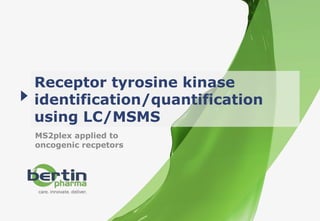 Réf.
Generalpresentation-Confidential
1 - 06/02/2017
Receptor tyrosine kinase
identification/quantification
using LC/MSMS
MS2plex applied to
oncogenic recpetors
 