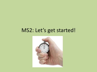 MS2: Let’s get started!
 