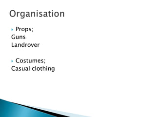 Props;
Guns
Landrover

Costumes;
Casual clothing
 