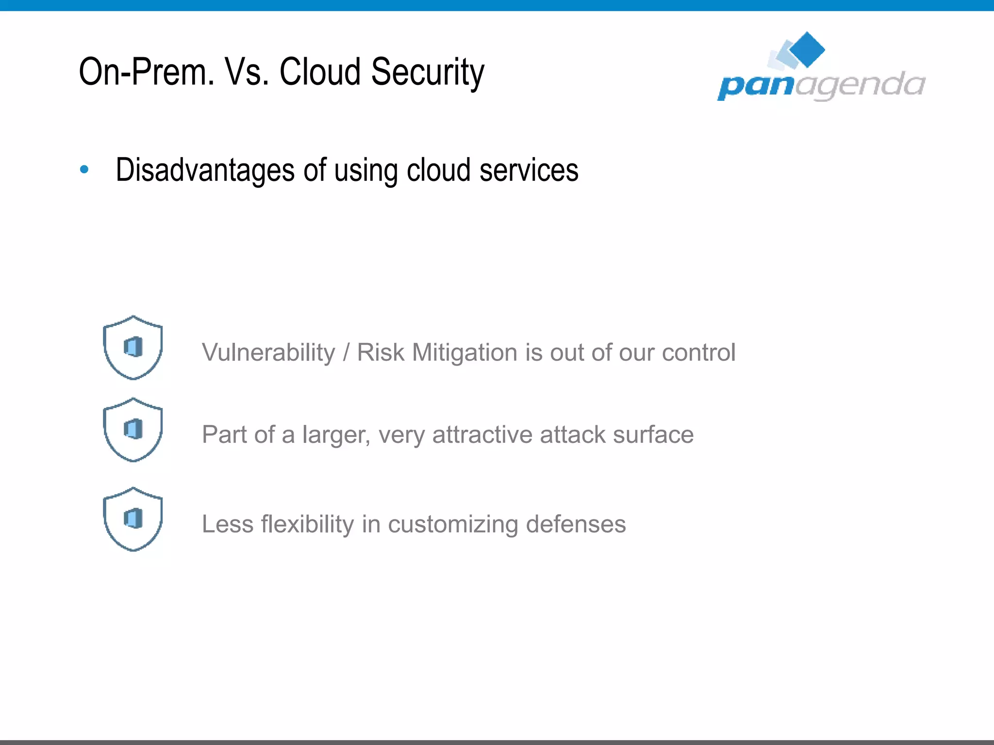 On-Prem. Vs. Cloud Security
• Disadvantages of using cloud services
Vulnerability / Risk Mitigation is out of our control
Part of a larger, very attractive attack surface
Less flexibility in customizing defenses
 