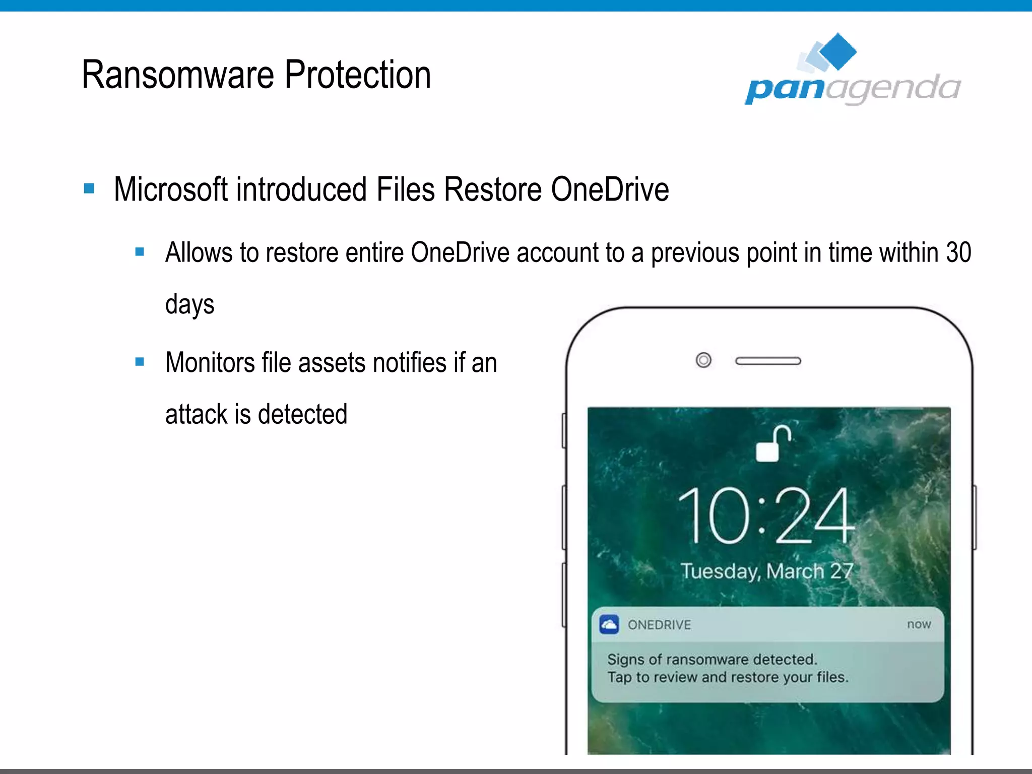 Ransomware Protection
 Microsoft introduced Files Restore OneDrive
 Allows to restore entire OneDrive account to a previous point in time within 30
days
 Monitors file assets notifies if an
attack is detected
 