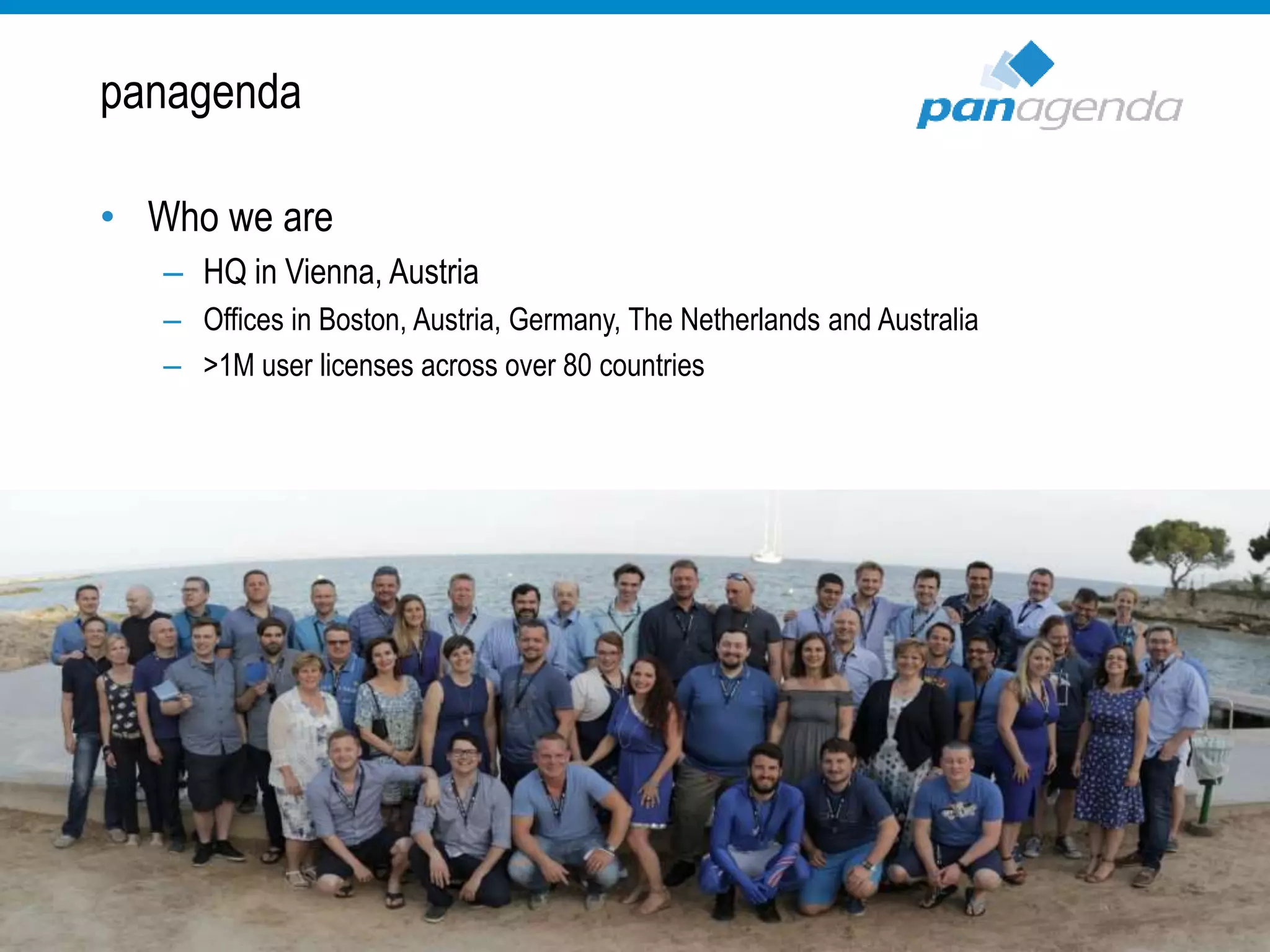 panagenda
• Who we are
– HQ in Vienna, Austria
– Offices in Boston, Austria, Germany, The Netherlands and Australia
– >1M user licenses across over 80 countries
 