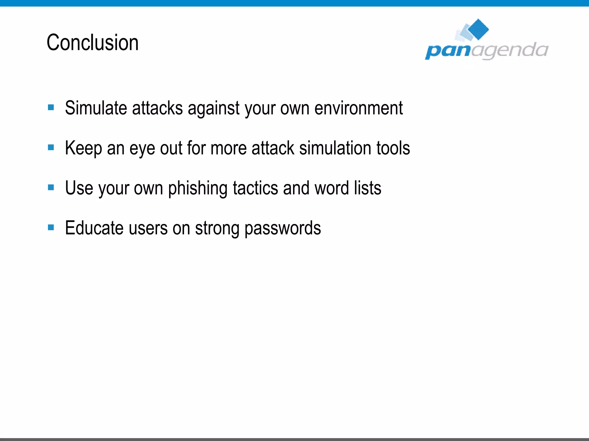  Simulate attacks against your own environment
 Keep an eye out for more attack simulation tools
 Use your own phishing tactics and word lists
 Educate users on strong passwords
Conclusion
 