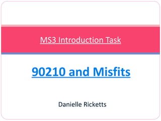 90210 and Misfits MS3 Introduction Task Danielle Ricketts 