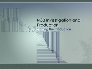 MS3 Investigation and Production Starting the Production 