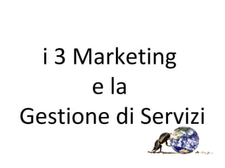 i 3 Marketing
e la
Gestione di Servizi
 