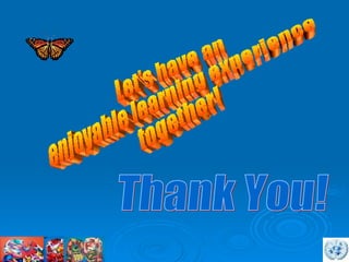 Thank You! Let's have an  enjoyable learning experience  together! 
