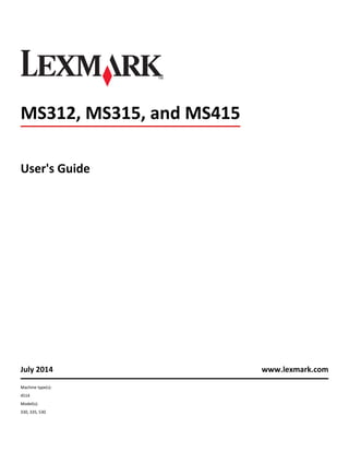 MS312, MS315, and MS415
User's Guide
July 2014 www.lexmark.com
Machine type(s):
4514
Model(s):
330, 335, 530
 