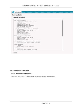 LoRaWAN To Modbus –
ゲートウェイ MS48-LR ユーザーマニュアル
Page 29 / 37
3.4.3 Network --> Network
In the Network --> Network
このインターフェースでは、イーサネット WAN のスタティック IP アドレスを設定できます。
 
