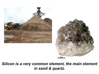 Silicon is a very common element, the main element
in sand & quartz.
 