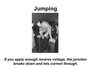 Jumping
If you apply enough reverse voltage, the junction
breaks down and lets current through.
 