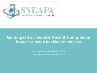 Municipal Stormwater Permit Compliance Reduce Your Costs & Send Risk Down the Drain Zach Henderson, Woodard & Curran Janet Moonan, Woodard & Curran 