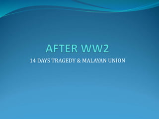 14 DAYS TRAGEDY & MALAYAN UNION
 