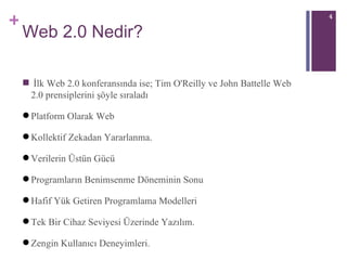 Web 2.0 Nedir? İlk Web 2.0 konferansında ise; Tim O'Reilly ve John Battelle Web 2.0 prensiplerini şöyle sıraladı Platform Olarak Web Kollektif Zekadan Yararlanma.  Verilerin Üstün Gücü Programların Benimsenme Döneminin Sonu Hafif Yük Getiren Programlama Modelleri Tek Bir Cihaz Seviyesi Üzerinde Yazılım.  Zengin Kullanıcı Deneyimleri.  