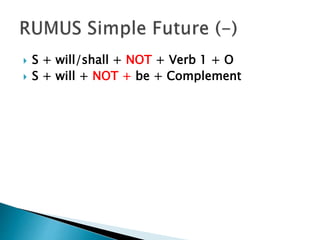  S + will/shall + NOT + Verb 1 + O
 S + will + NOT + be + Complement
 