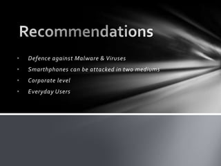 •   Defence against Malware & Viruses
•   Smarthphones can be attacked in two mediums
•   Corporate level
•   Everyday Users
 
