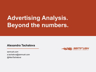 Advertising Analysis. 
Beyond the numbers. 
Alexandra Tachalova 
semrush.com 
a.tachalova@semrush.com 
@AlexTachalova 
 