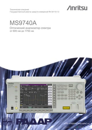 MS9740A
Оптический анализатор спектра
от 600 нм до 1750 нм
Техническое описание
Государственный реестр средств измерений № 54110-13
« » www.radar1.ru
Техническое описание ▌ MS9740A 1
 
