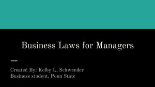 Business Laws for Managers
Created By: Kelby L. Schwender
Business student, Penn State
 