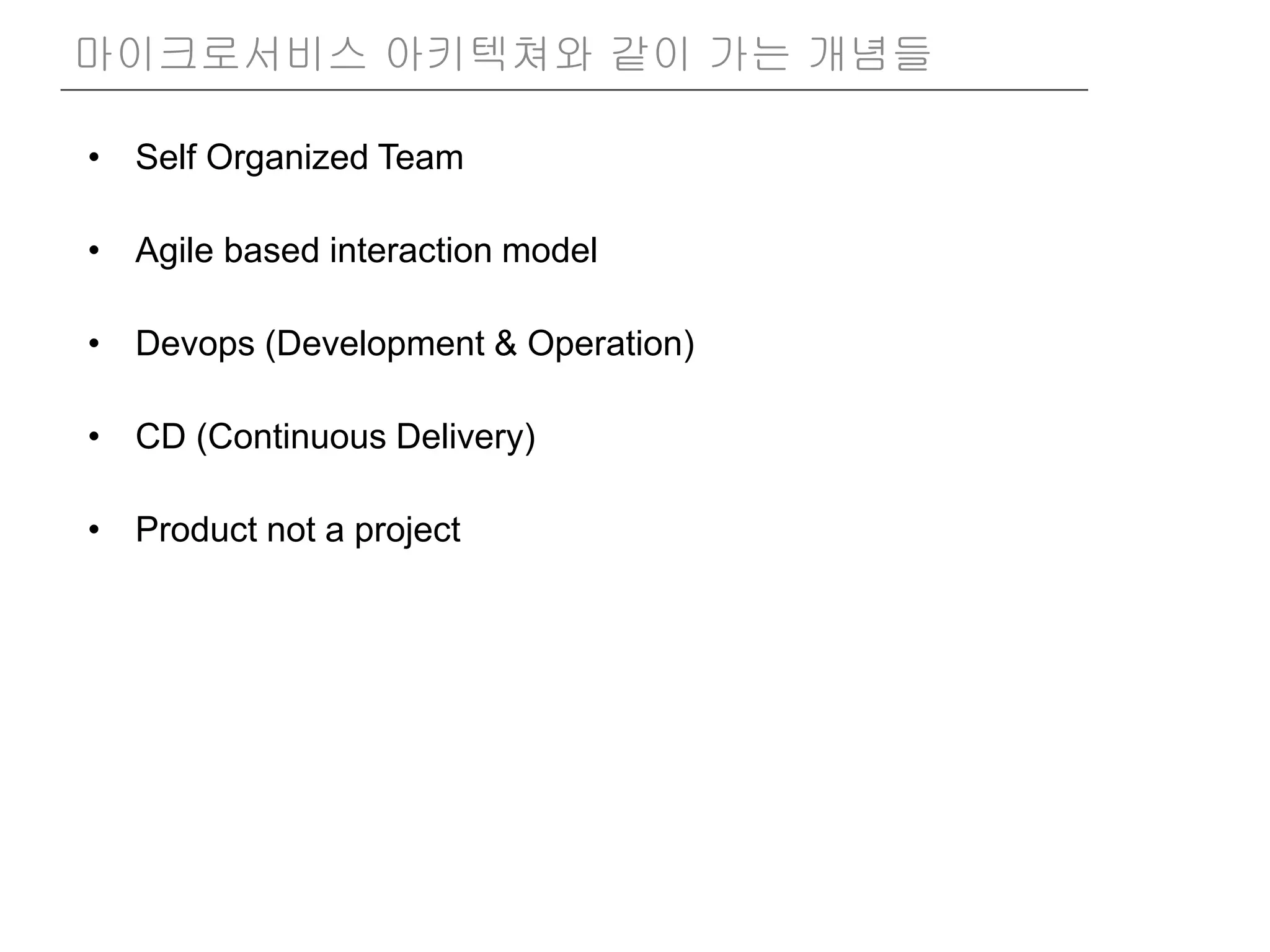 • Self Organized Team
• Agile based interaction model
• Devops (Development & Operation)
• CD (Continuous Delivery)
• Product not a project
마이크로서비스 아키텍쳐와 같이 가는 개념들
 