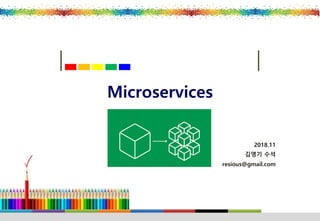 2018.11
김영기 수석
resious@gmail.com
Microservices
 