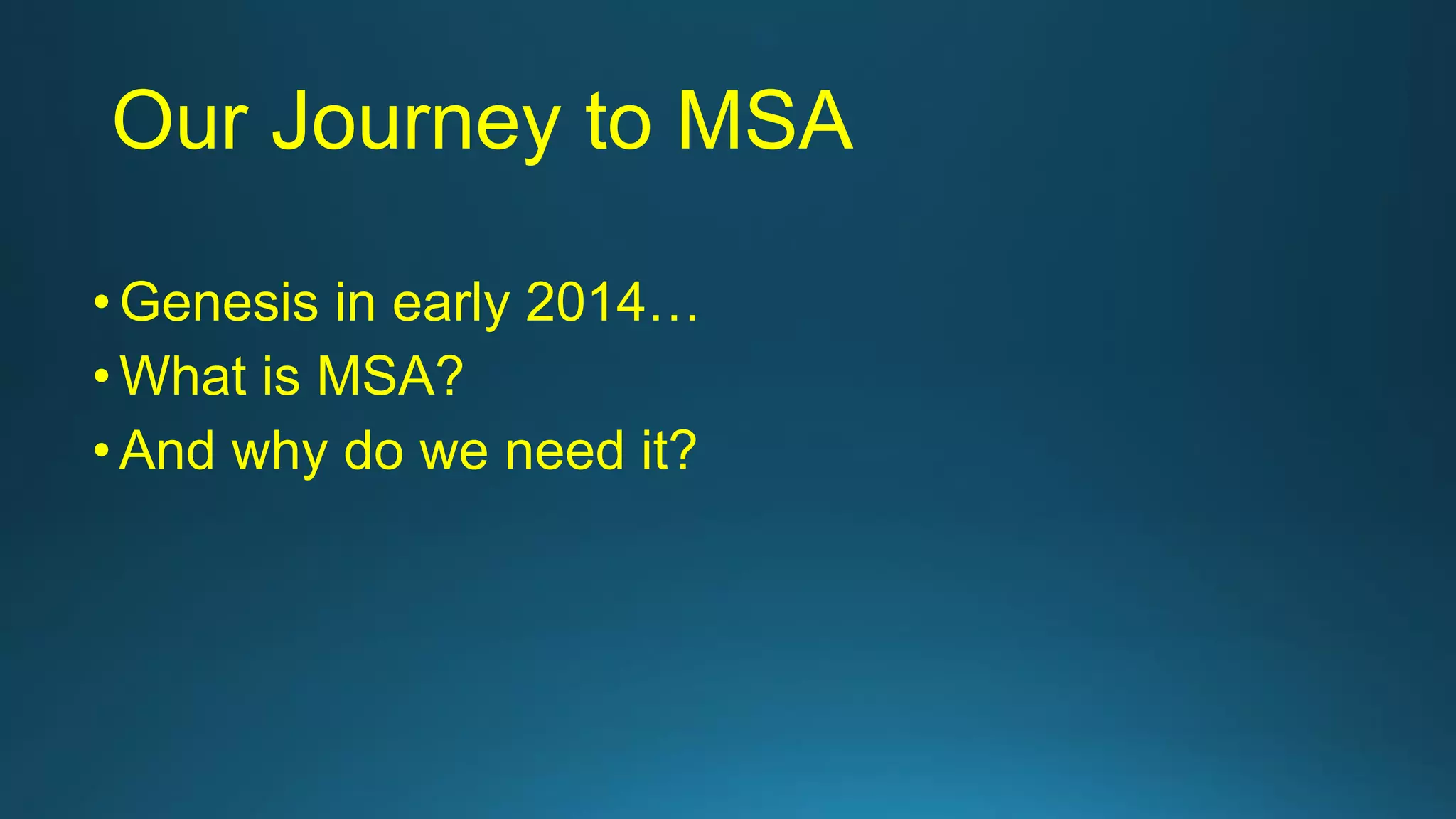 Our Journey to MSA
•Genesis in early 2014…
•What is MSA?
•And why do we need it?
 