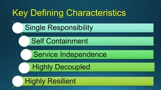 Key Defining Characteristics
Single Responsibility
Self Containment
Service Independence
Highly Decoupled
Highly Resilient
 