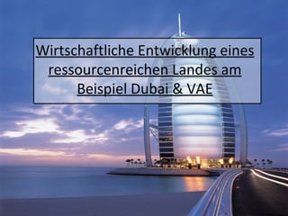 Wirtschaftliche Entwicklung eines ressourcenreichen Landes am Beispiel Dubai & VAE 