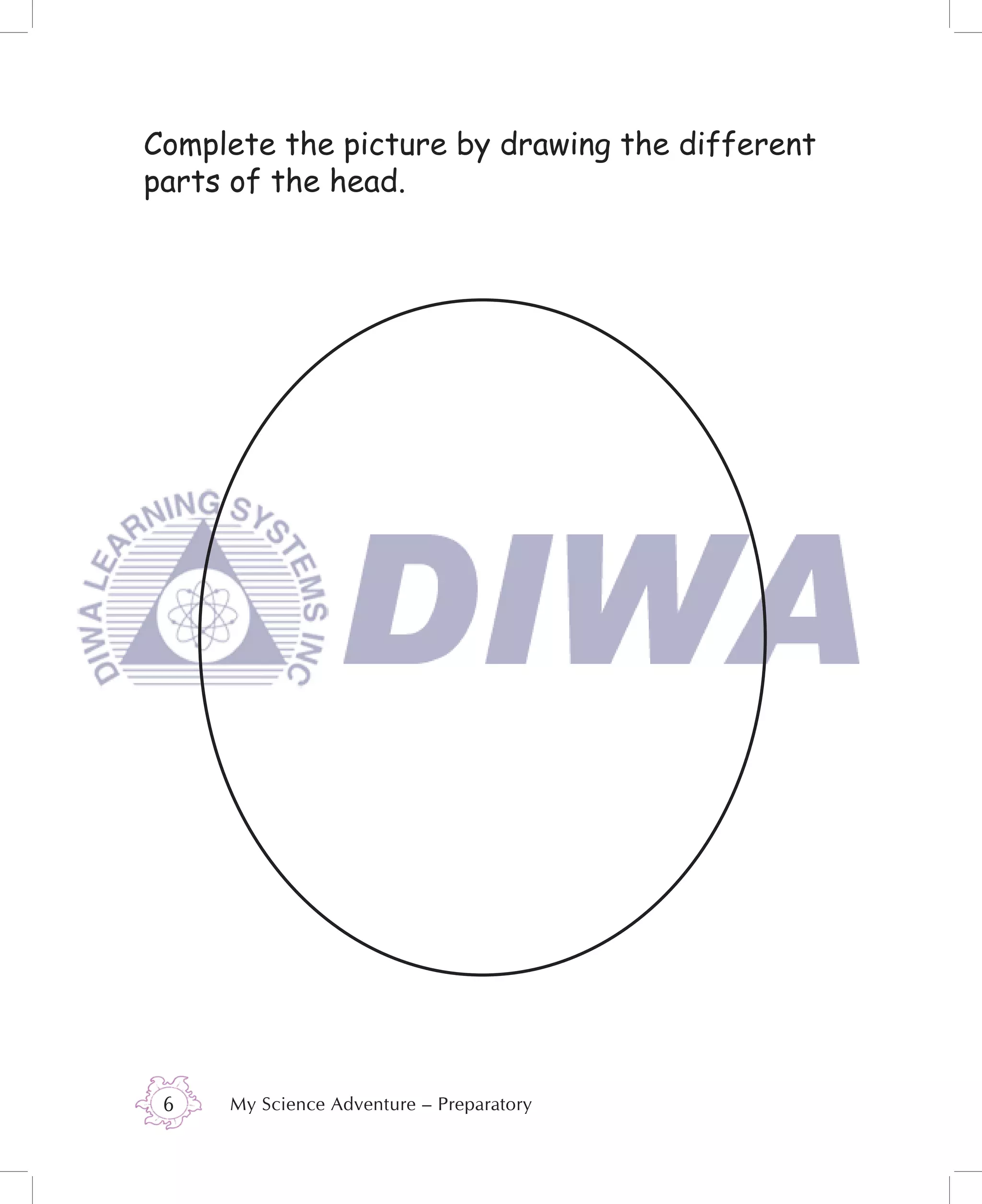 Complete the picture by drawing the different
parts of the head.




 6   My Science Adventure – Preparatory
 