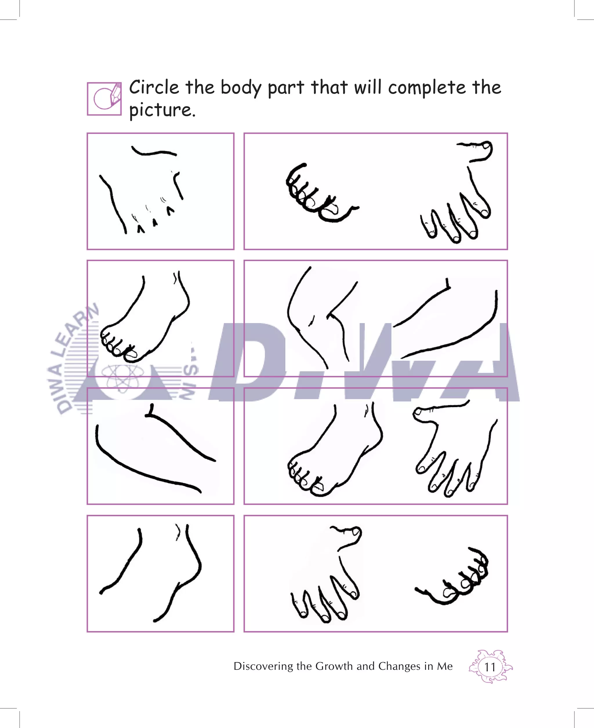 Circle the body part that will complete the
picture.




            Discovering the Growth and Changes in Me   11
 