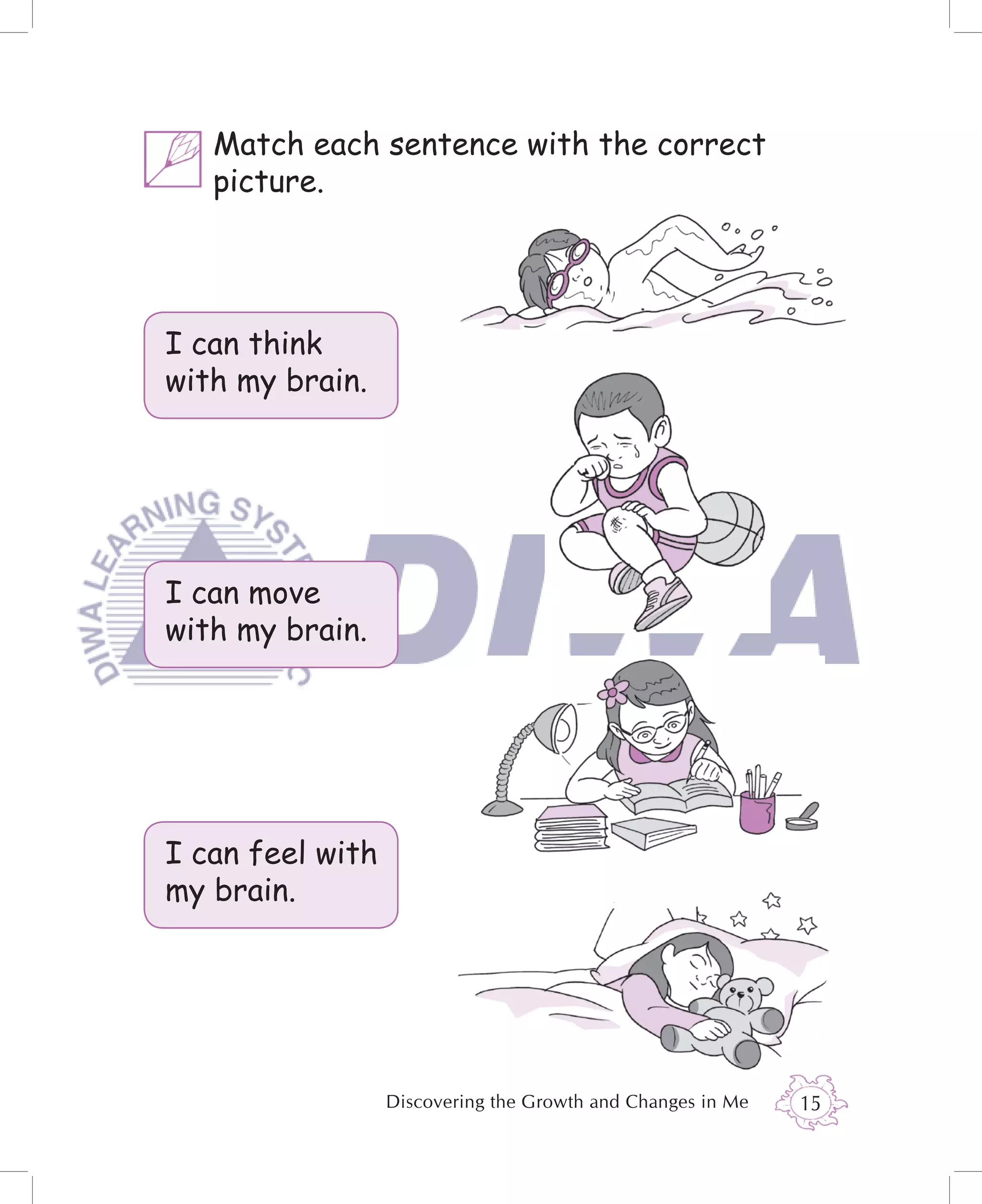 Match each sentence with the correct
   picture.




I can think
with my brain.




I can move
with my brain.




I can feel with
my brain.




                  Discovering the Growth and Changes in Me   15
 