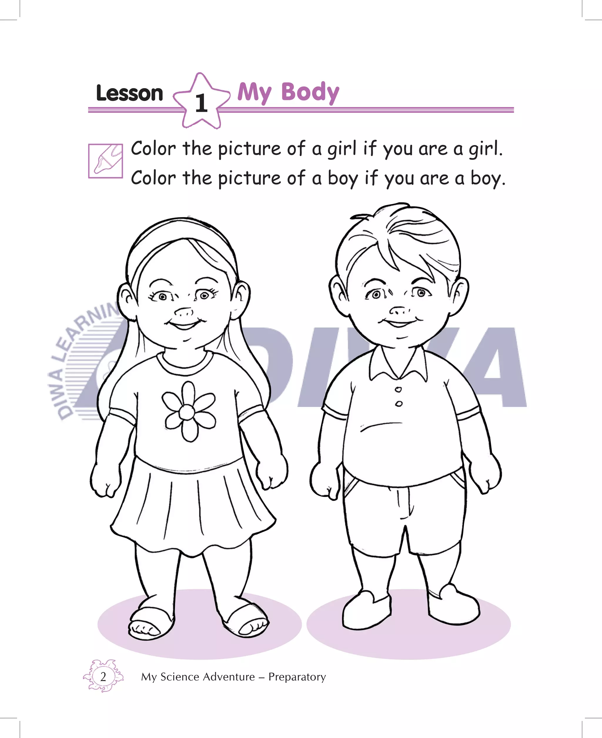 Lesson        1
    Color the picture of a girl if you are a girl.
    Color the picture of a boy if you are a boy.




2    My Science Adventure – Preparatory
 