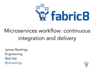 James Rawlings
Engineering
Red Hat
@jdrawlings
Microservices workflow: continuous
integration and delivery
 