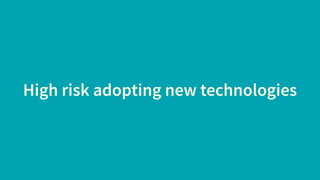 High risk adopting new technologies
 